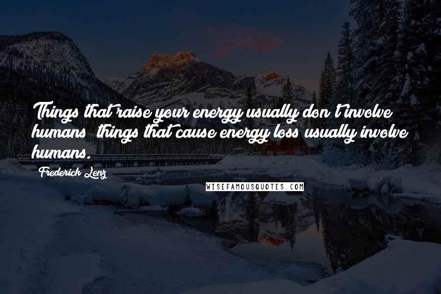 Frederick Lenz Quotes: Things that raise your energy usually don't involve humans; things that cause energy loss usually involve humans.