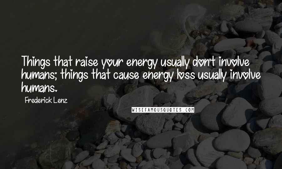 Frederick Lenz Quotes: Things that raise your energy usually don't involve humans; things that cause energy loss usually involve humans.