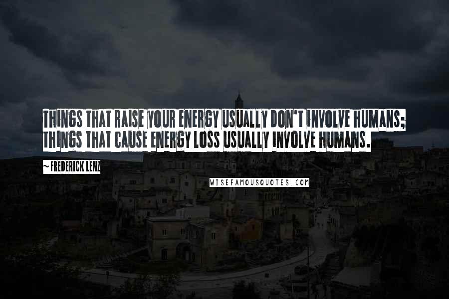 Frederick Lenz Quotes: Things that raise your energy usually don't involve humans; things that cause energy loss usually involve humans.