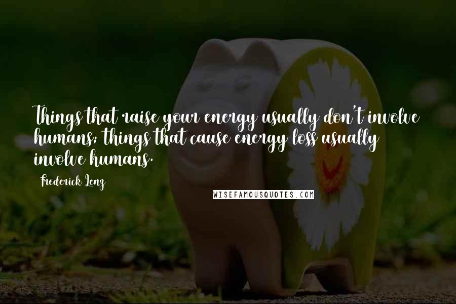 Frederick Lenz Quotes: Things that raise your energy usually don't involve humans; things that cause energy loss usually involve humans.