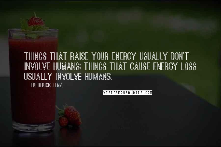 Frederick Lenz Quotes: Things that raise your energy usually don't involve humans; things that cause energy loss usually involve humans.