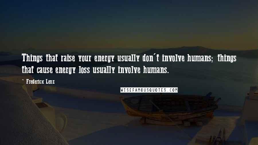Frederick Lenz Quotes: Things that raise your energy usually don't involve humans; things that cause energy loss usually involve humans.