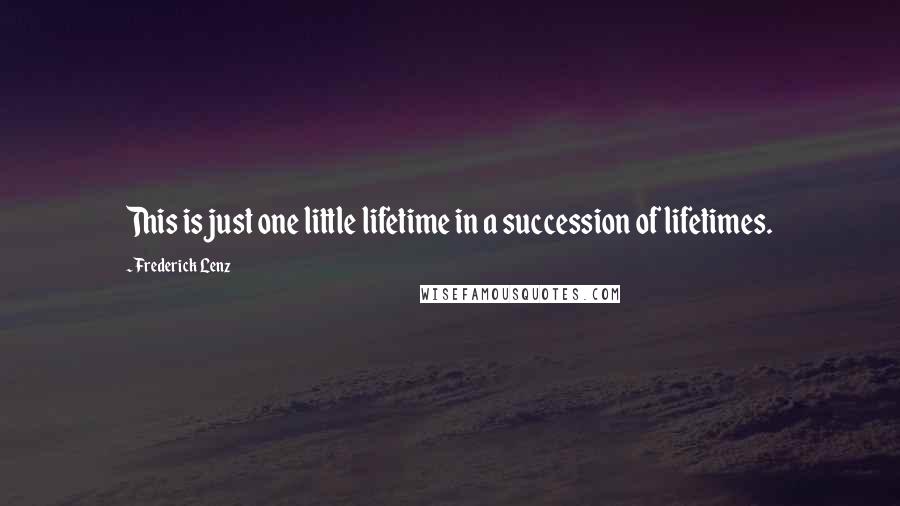 Frederick Lenz Quotes: This is just one little lifetime in a succession of lifetimes.