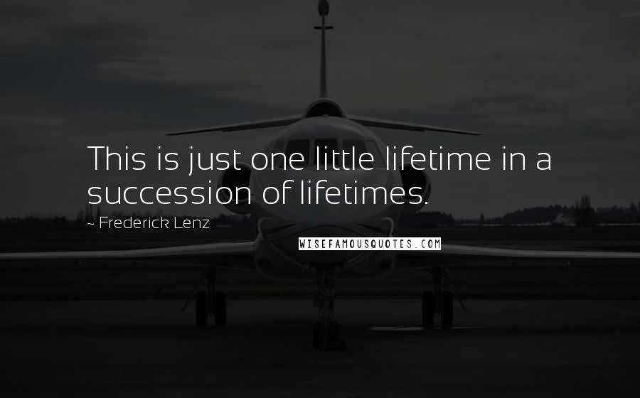 Frederick Lenz Quotes: This is just one little lifetime in a succession of lifetimes.