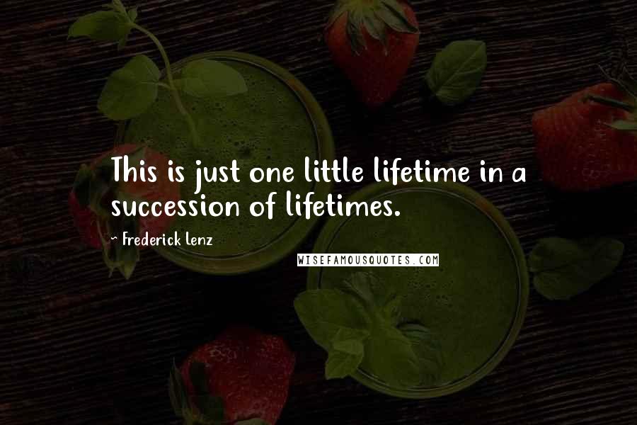 Frederick Lenz Quotes: This is just one little lifetime in a succession of lifetimes.