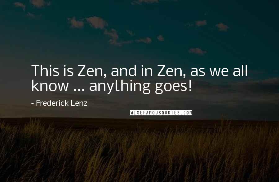 Frederick Lenz Quotes: This is Zen, and in Zen, as we all know ... anything goes!