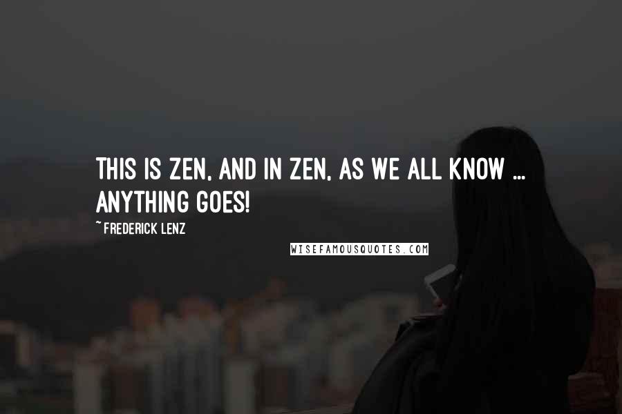 Frederick Lenz Quotes: This is Zen, and in Zen, as we all know ... anything goes!