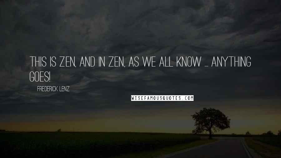 Frederick Lenz Quotes: This is Zen, and in Zen, as we all know ... anything goes!