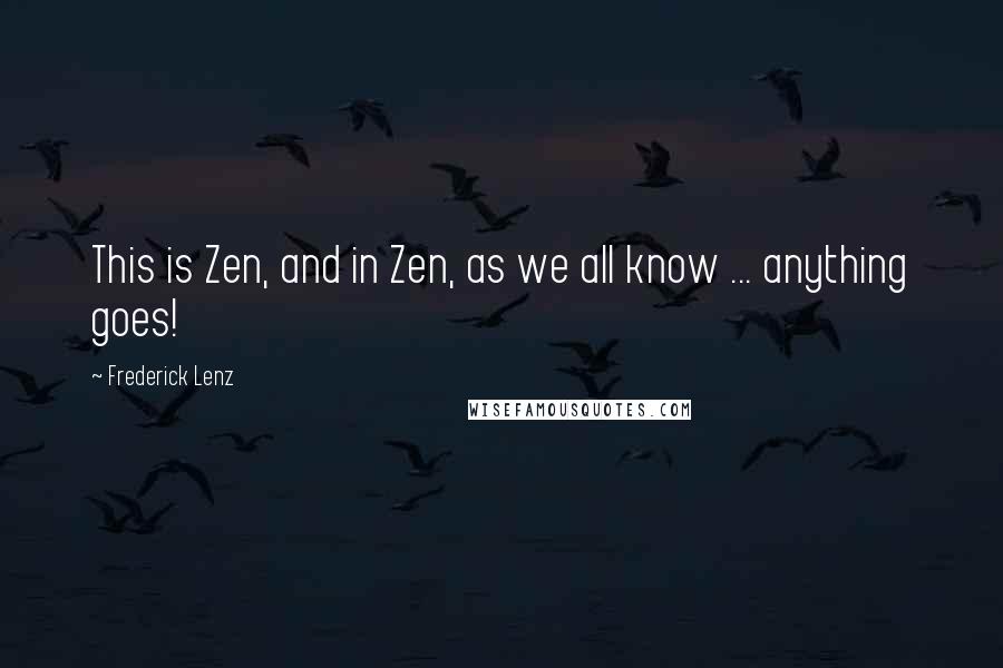 Frederick Lenz Quotes: This is Zen, and in Zen, as we all know ... anything goes!