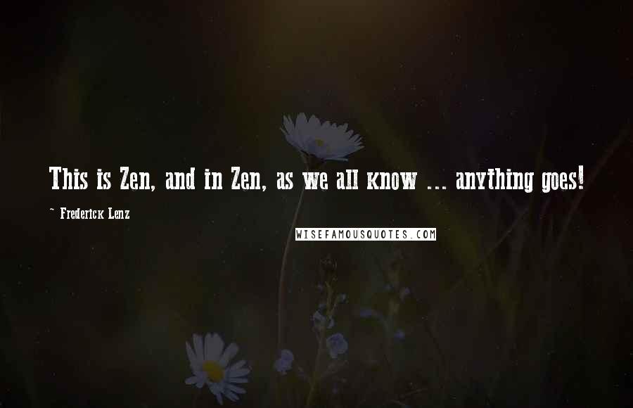 Frederick Lenz Quotes: This is Zen, and in Zen, as we all know ... anything goes!