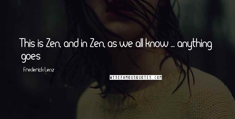 Frederick Lenz Quotes: This is Zen, and in Zen, as we all know ... anything goes!