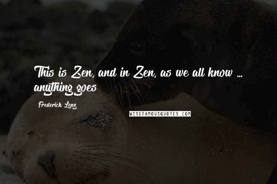 Frederick Lenz Quotes: This is Zen, and in Zen, as we all know ... anything goes!