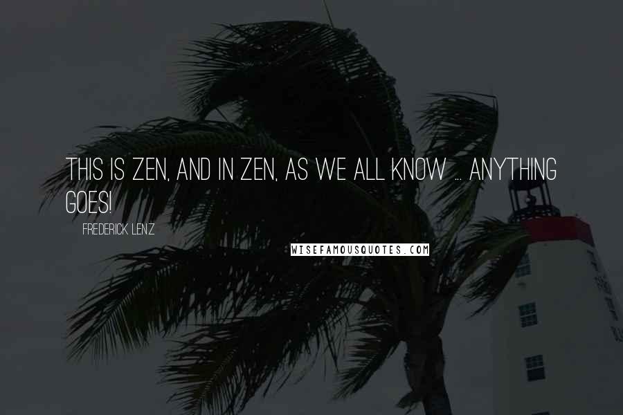 Frederick Lenz Quotes: This is Zen, and in Zen, as we all know ... anything goes!