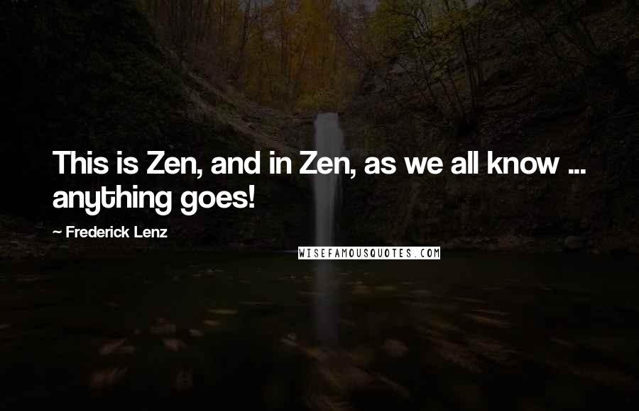 Frederick Lenz Quotes: This is Zen, and in Zen, as we all know ... anything goes!