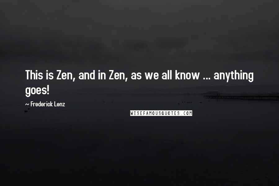 Frederick Lenz Quotes: This is Zen, and in Zen, as we all know ... anything goes!