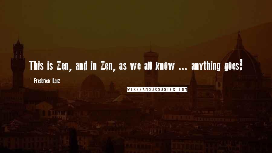 Frederick Lenz Quotes: This is Zen, and in Zen, as we all know ... anything goes!