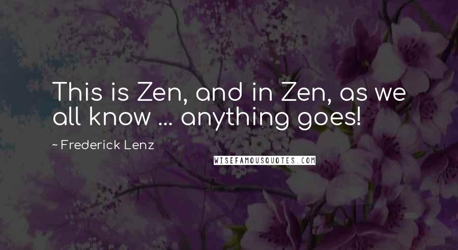 Frederick Lenz Quotes: This is Zen, and in Zen, as we all know ... anything goes!