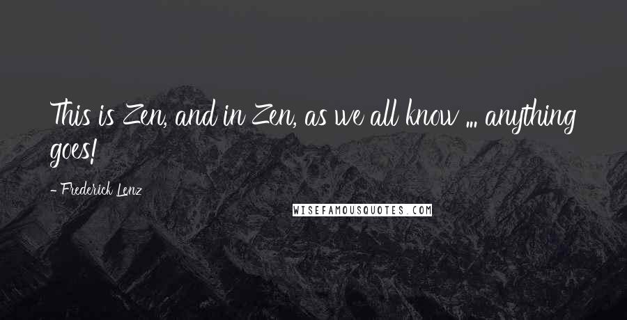 Frederick Lenz Quotes: This is Zen, and in Zen, as we all know ... anything goes!