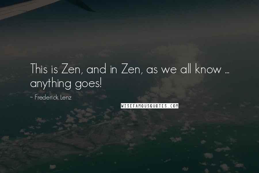 Frederick Lenz Quotes: This is Zen, and in Zen, as we all know ... anything goes!