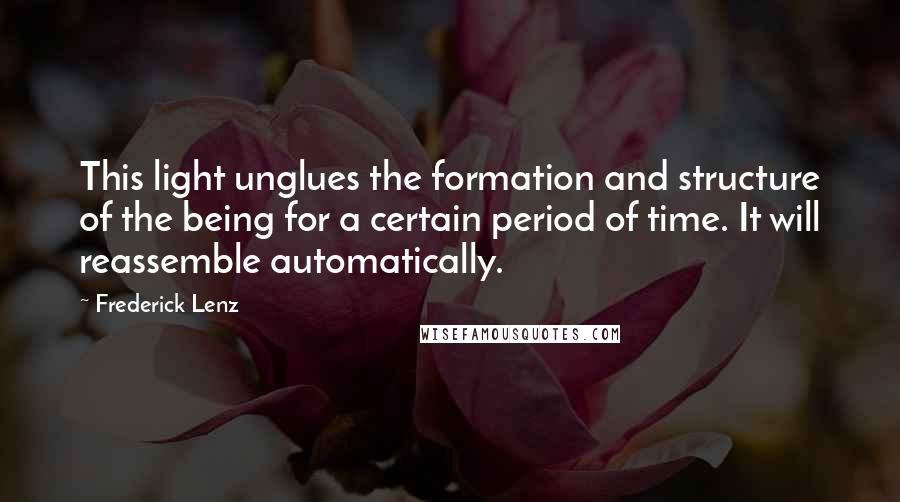 Frederick Lenz Quotes: This light unglues the formation and structure of the being for a certain period of time. It will reassemble automatically.