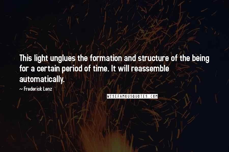 Frederick Lenz Quotes: This light unglues the formation and structure of the being for a certain period of time. It will reassemble automatically.