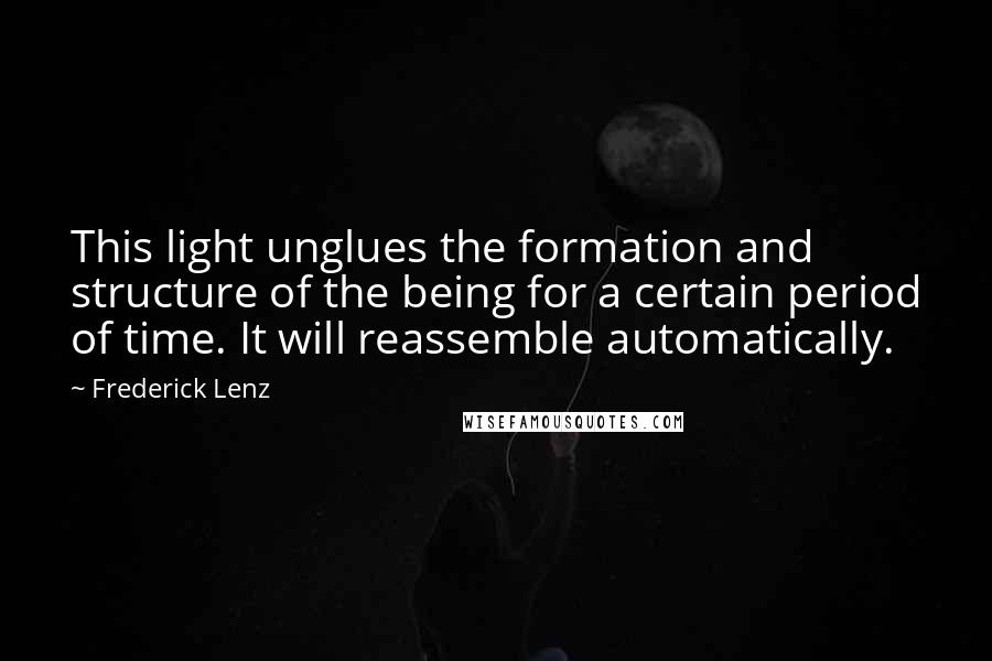 Frederick Lenz Quotes: This light unglues the formation and structure of the being for a certain period of time. It will reassemble automatically.