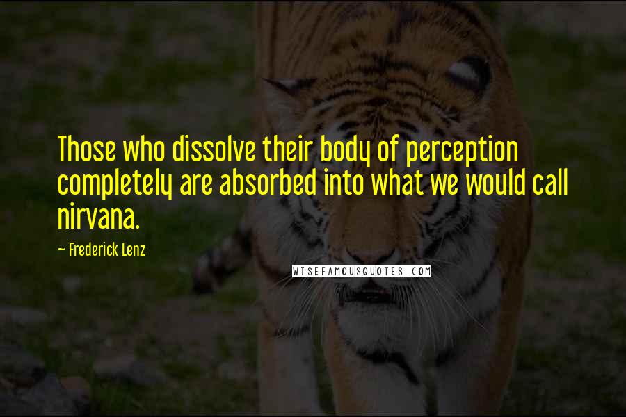 Frederick Lenz Quotes: Those who dissolve their body of perception completely are absorbed into what we would call nirvana.