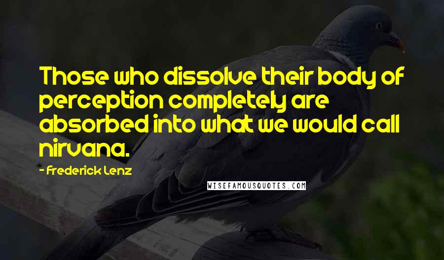 Frederick Lenz Quotes: Those who dissolve their body of perception completely are absorbed into what we would call nirvana.