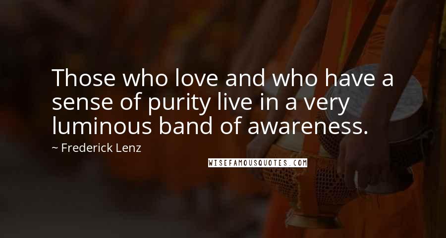Frederick Lenz Quotes: Those who love and who have a sense of purity live in a very luminous band of awareness.