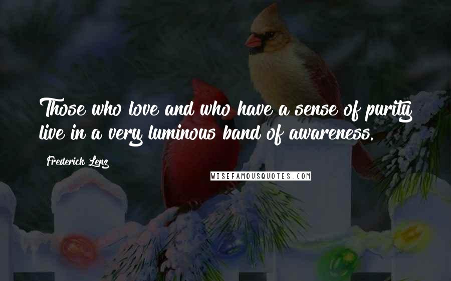 Frederick Lenz Quotes: Those who love and who have a sense of purity live in a very luminous band of awareness.