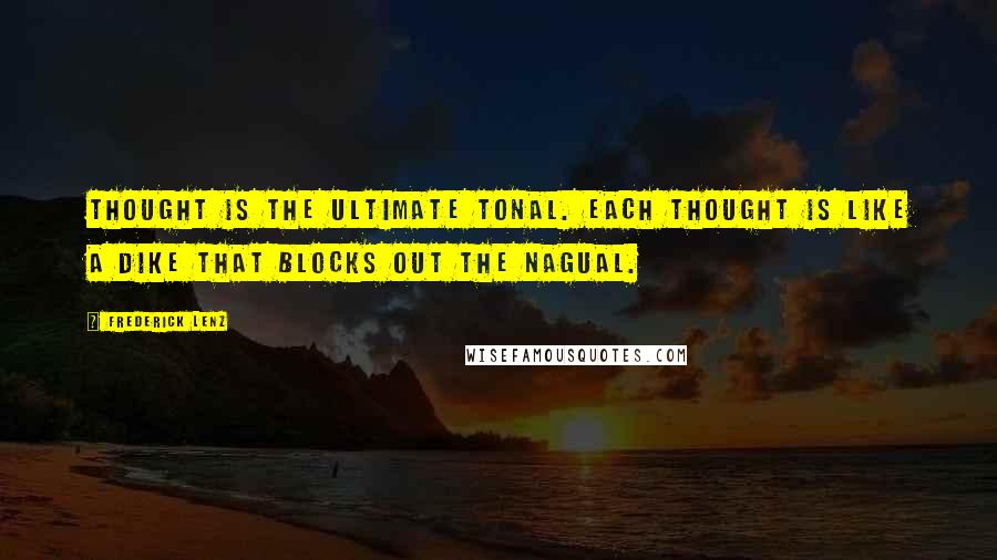 Frederick Lenz Quotes: Thought is the ultimate tonal. Each thought is like a dike that blocks out the nagual.