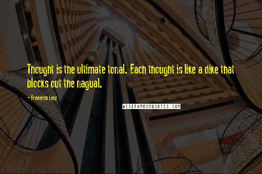 Frederick Lenz Quotes: Thought is the ultimate tonal. Each thought is like a dike that blocks out the nagual.