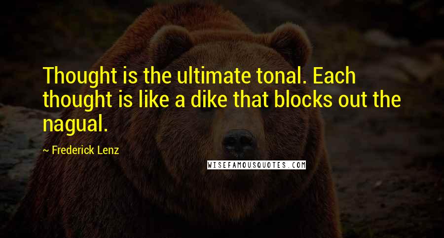 Frederick Lenz Quotes: Thought is the ultimate tonal. Each thought is like a dike that blocks out the nagual.