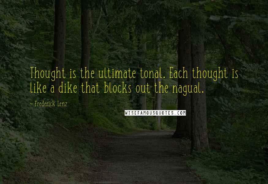 Frederick Lenz Quotes: Thought is the ultimate tonal. Each thought is like a dike that blocks out the nagual.