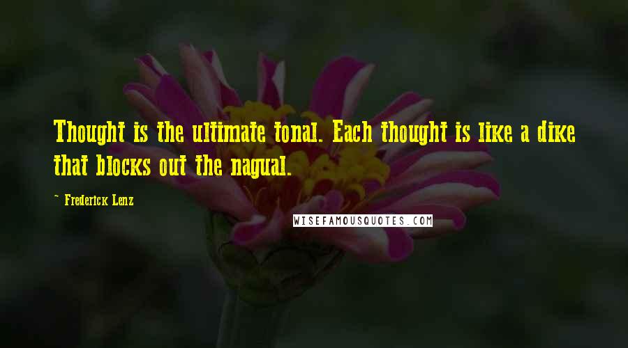 Frederick Lenz Quotes: Thought is the ultimate tonal. Each thought is like a dike that blocks out the nagual.