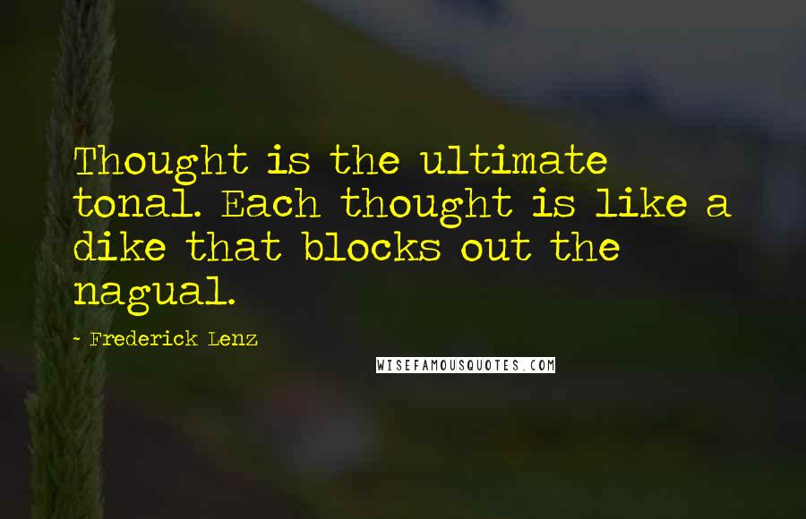 Frederick Lenz Quotes: Thought is the ultimate tonal. Each thought is like a dike that blocks out the nagual.