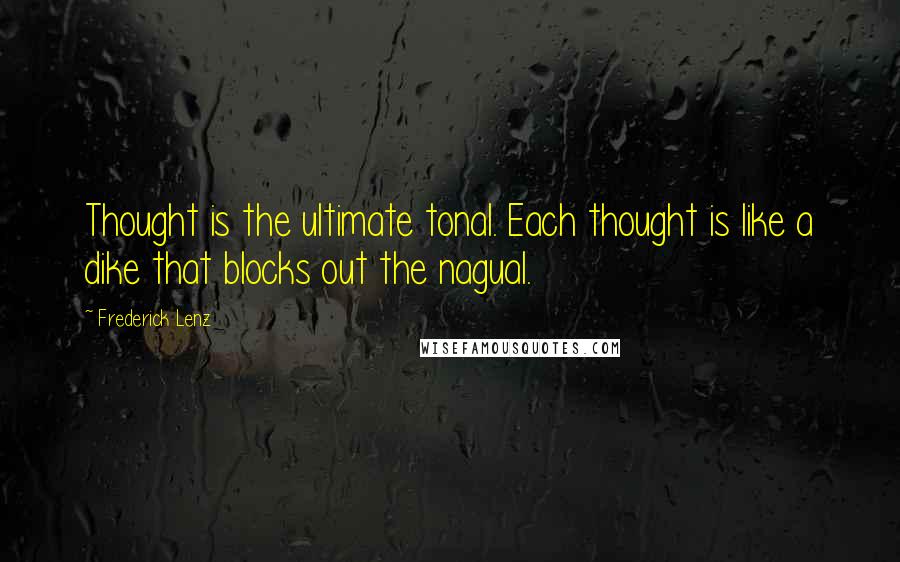 Frederick Lenz Quotes: Thought is the ultimate tonal. Each thought is like a dike that blocks out the nagual.