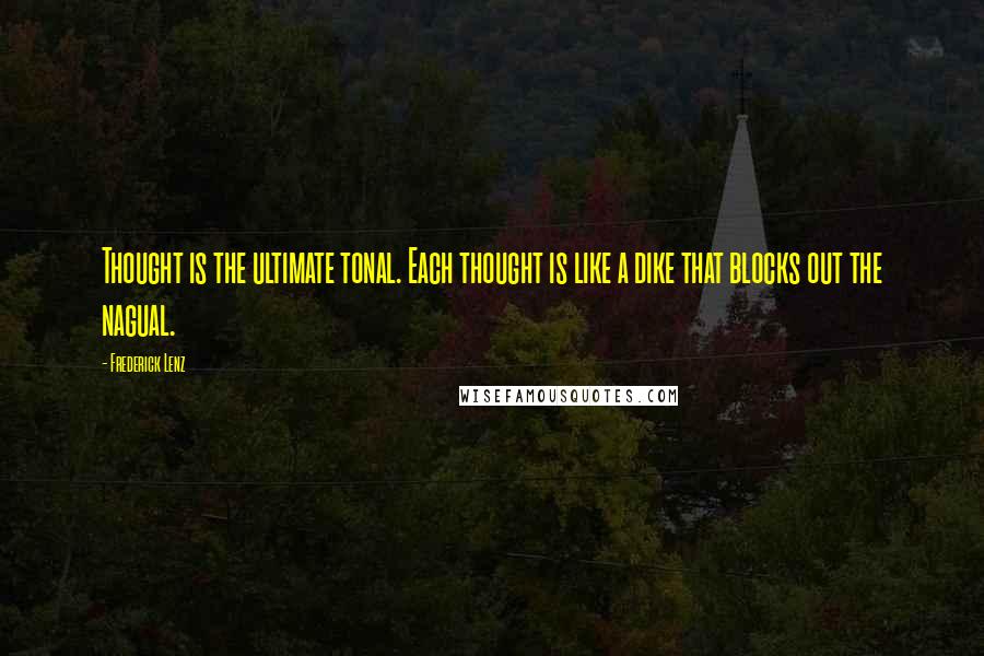 Frederick Lenz Quotes: Thought is the ultimate tonal. Each thought is like a dike that blocks out the nagual.