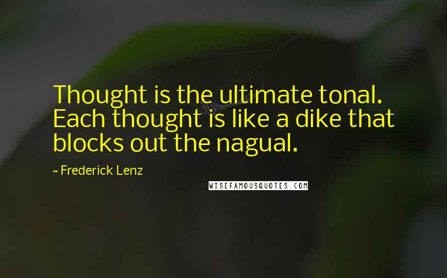 Frederick Lenz Quotes: Thought is the ultimate tonal. Each thought is like a dike that blocks out the nagual.