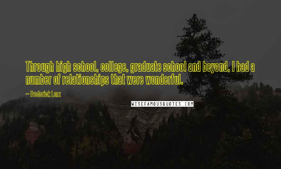 Frederick Lenz Quotes: Through high school, college, graduate school and beyond, I had a number of relationships that were wonderful.