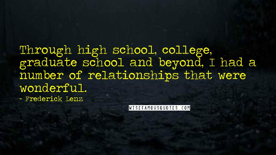 Frederick Lenz Quotes: Through high school, college, graduate school and beyond, I had a number of relationships that were wonderful.