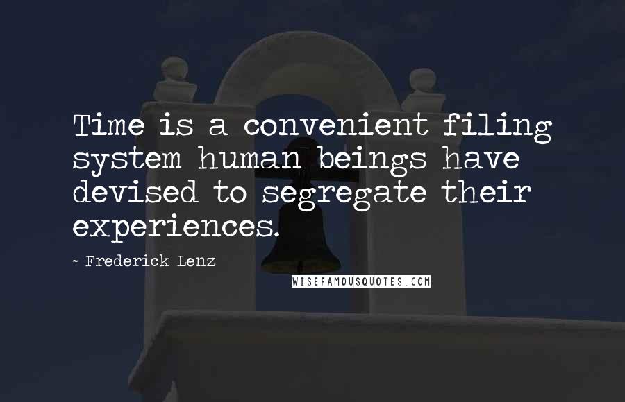 Frederick Lenz Quotes: Time is a convenient filing system human beings have devised to segregate their experiences.