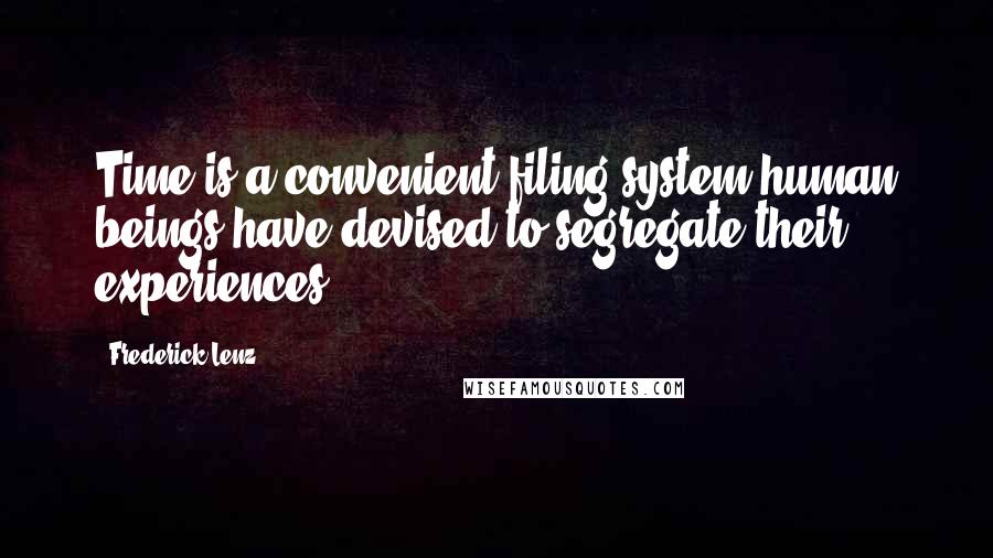 Frederick Lenz Quotes: Time is a convenient filing system human beings have devised to segregate their experiences.