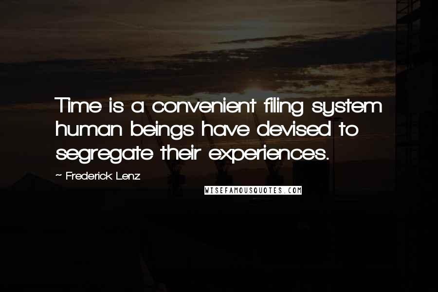 Frederick Lenz Quotes: Time is a convenient filing system human beings have devised to segregate their experiences.