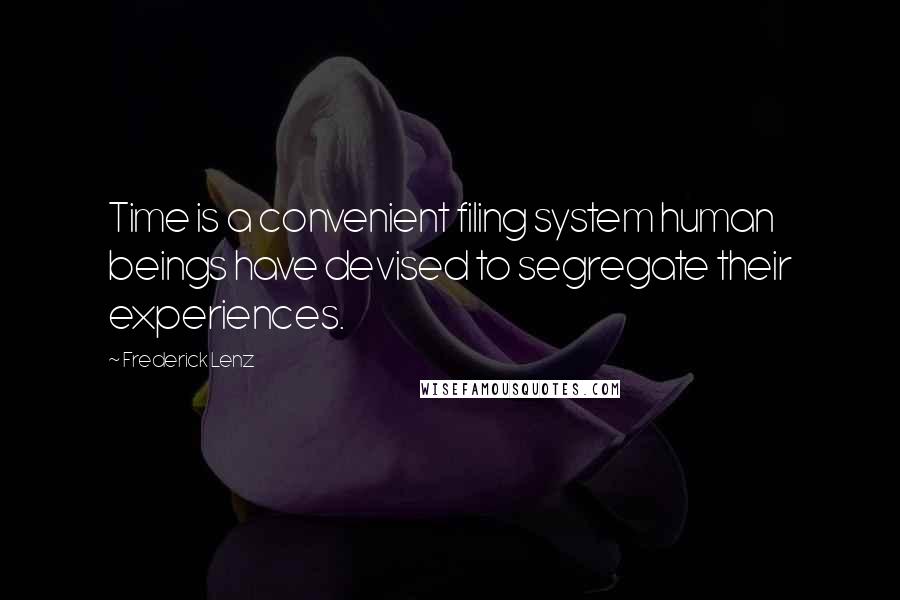 Frederick Lenz Quotes: Time is a convenient filing system human beings have devised to segregate their experiences.