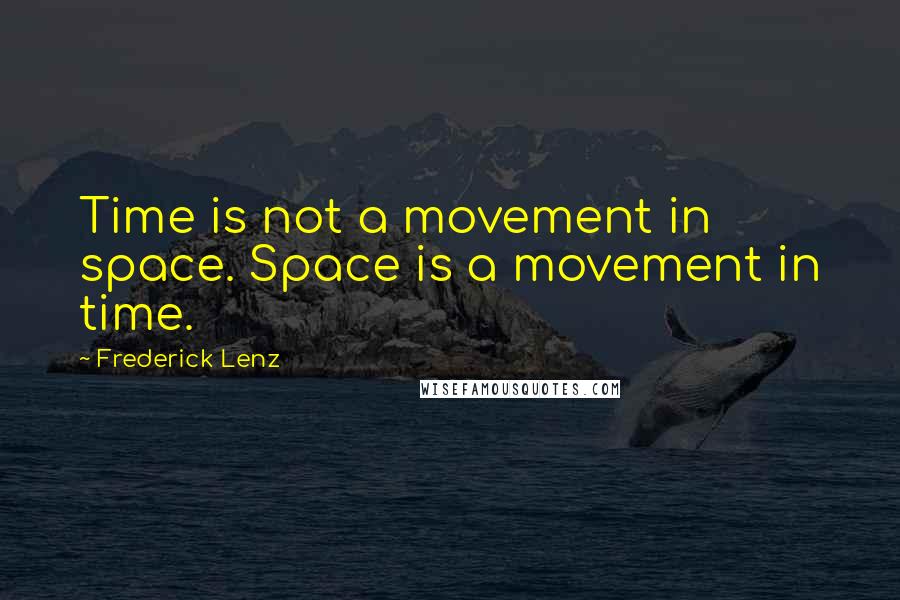 Frederick Lenz Quotes: Time is not a movement in space. Space is a movement in time.