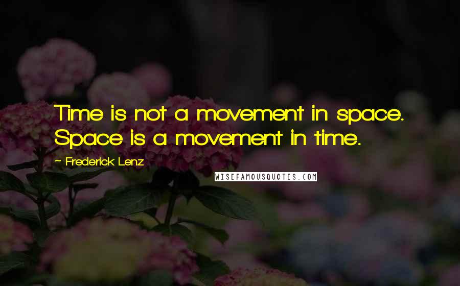 Frederick Lenz Quotes: Time is not a movement in space. Space is a movement in time.