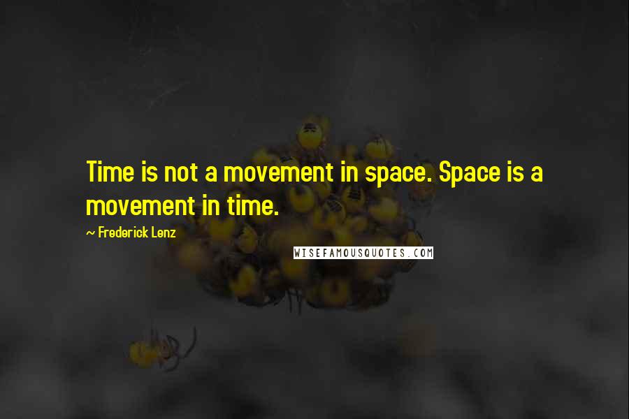 Frederick Lenz Quotes: Time is not a movement in space. Space is a movement in time.