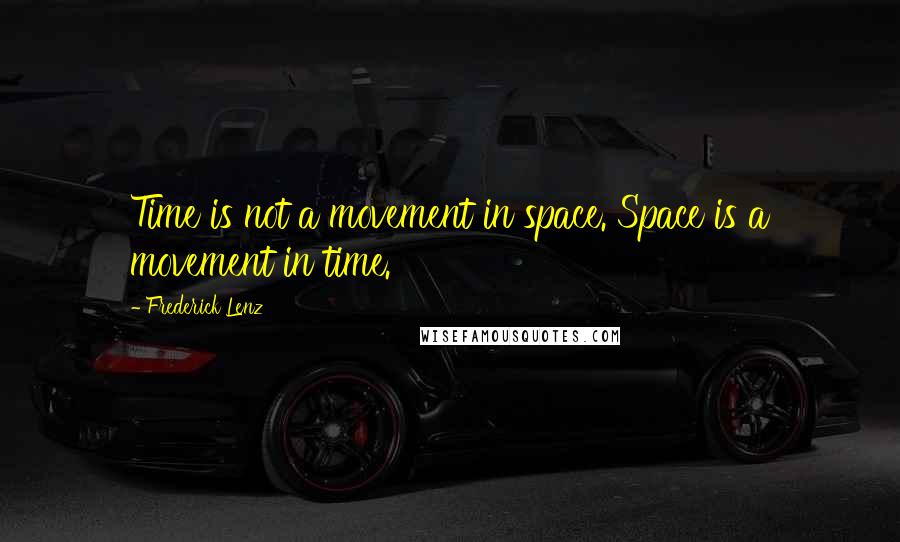 Frederick Lenz Quotes: Time is not a movement in space. Space is a movement in time.