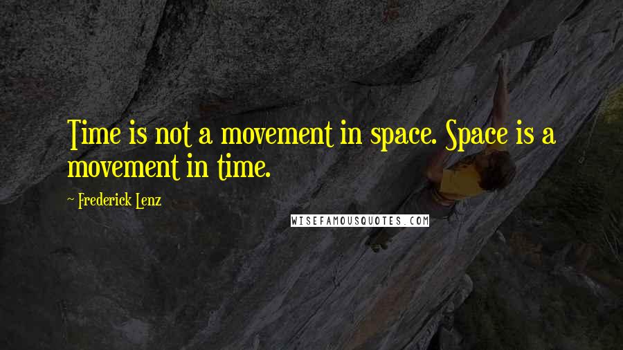 Frederick Lenz Quotes: Time is not a movement in space. Space is a movement in time.